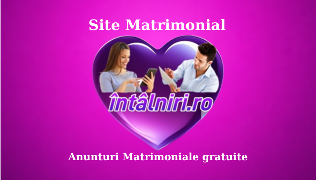 Site matrimonial de anunțuri matrimoniale gratuite pentru femei și barbati Întâlniri.ro